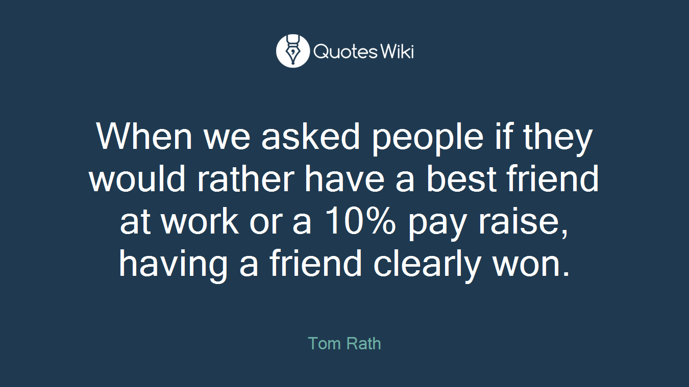 When we asked people if they would rather have a best friend at work or a 10% pay raise, having a friend clearly won.
