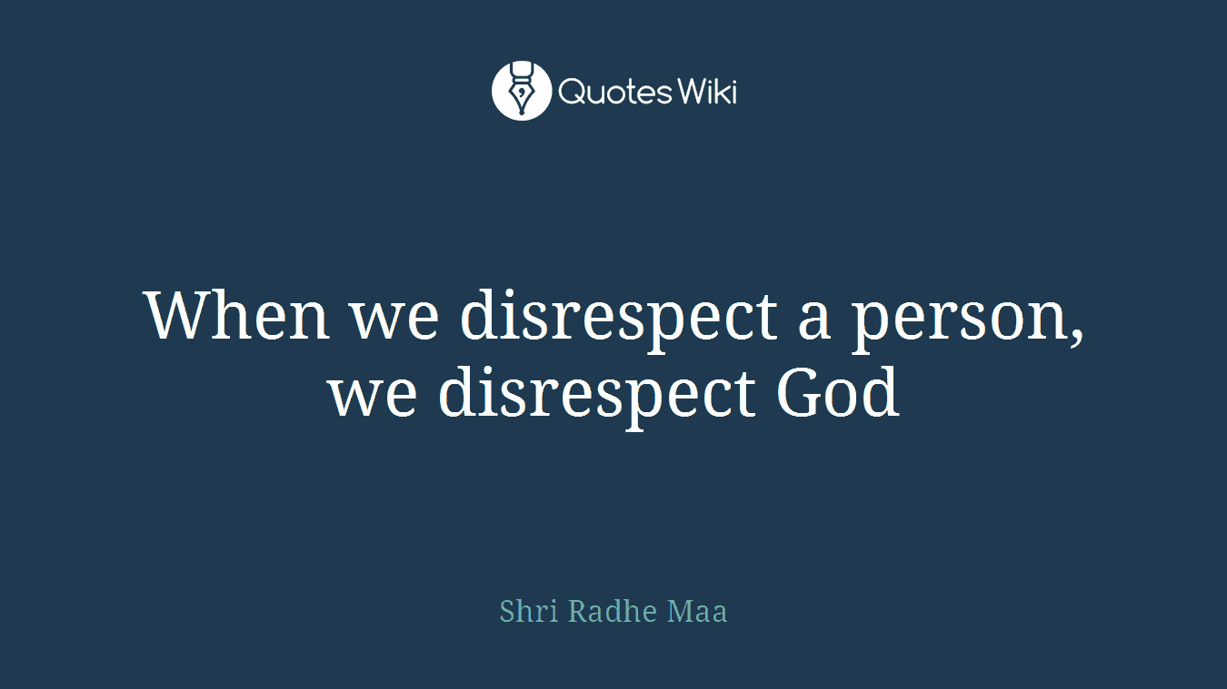 When we disrespect a person, we disrespect God