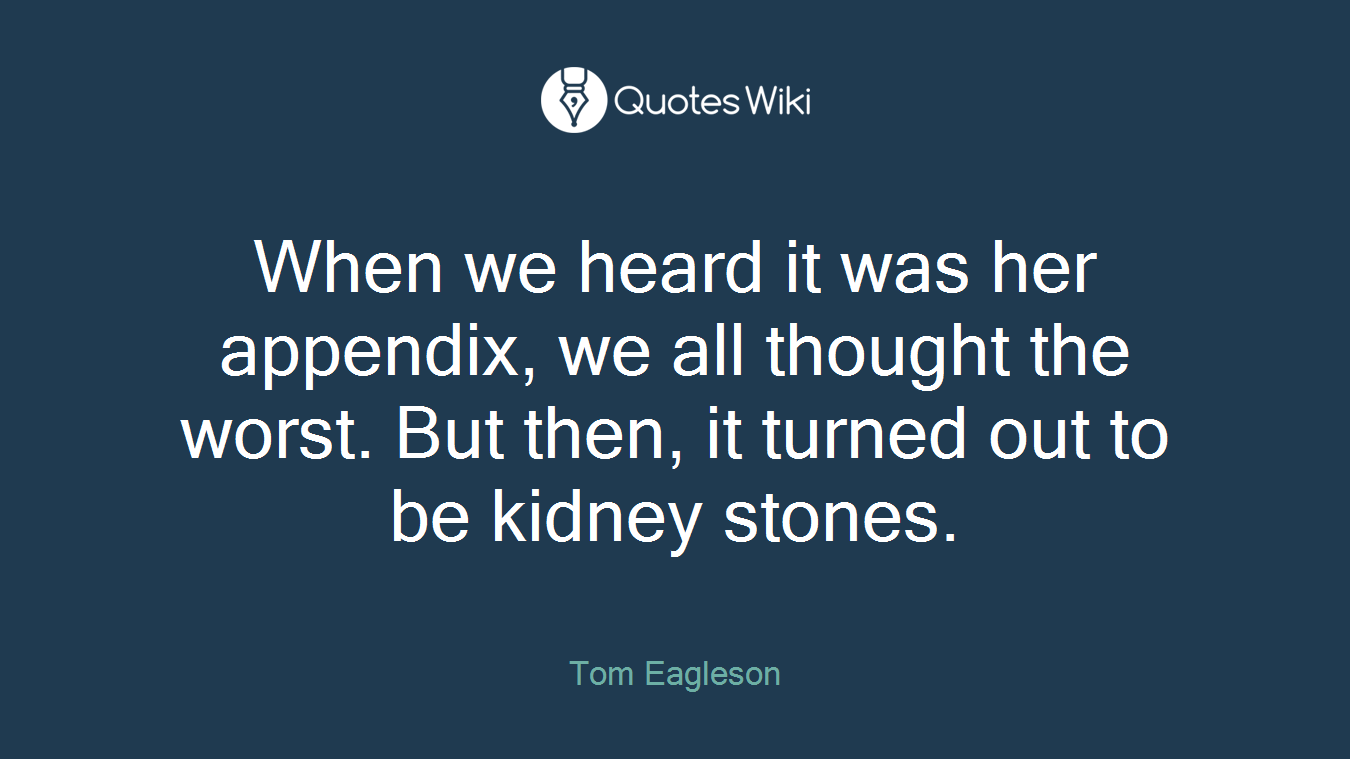 When we heard it was her appendix, we all thought the worst. But then, it turned out to be kidney stones.