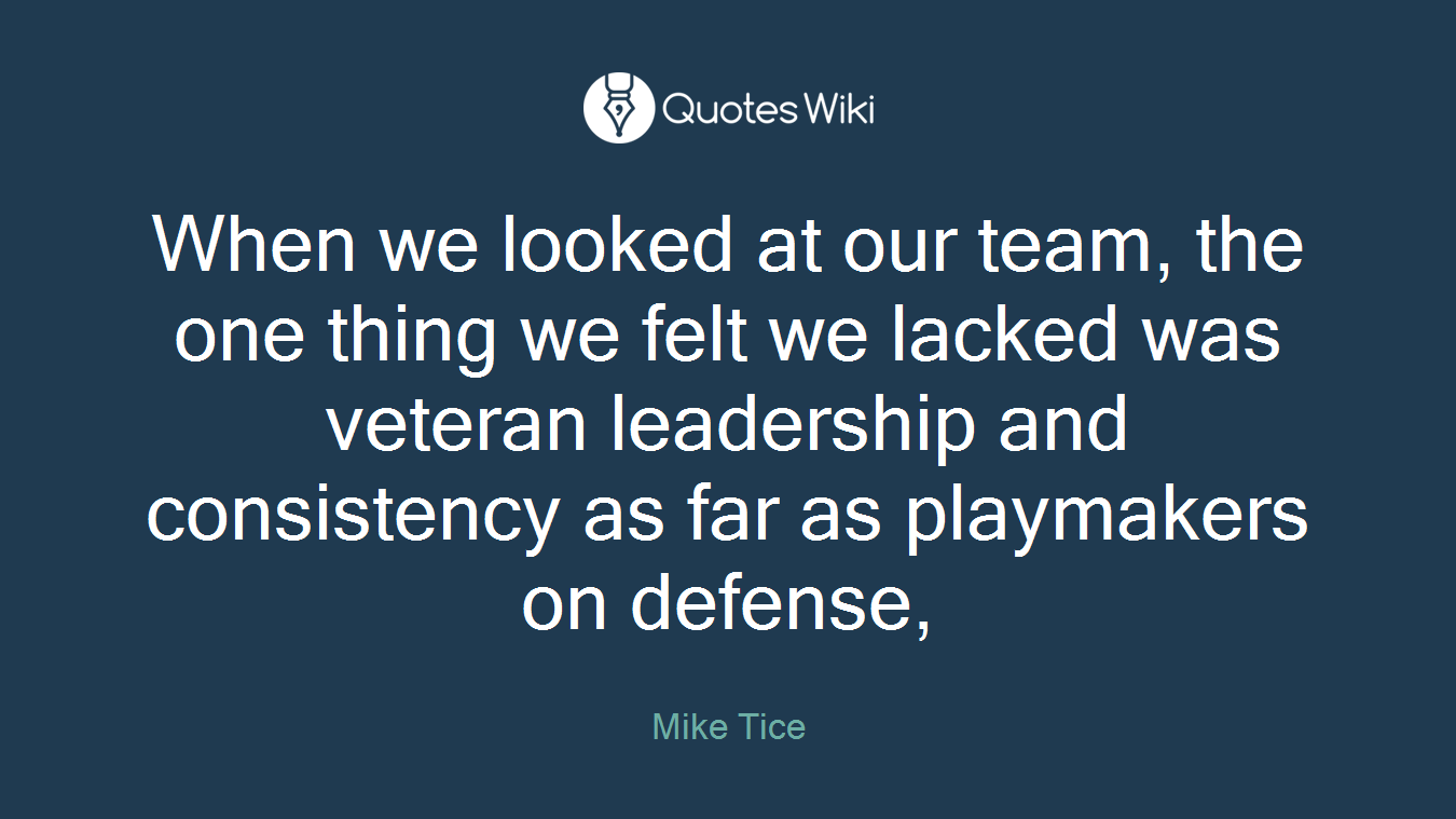 When we looked at our team, the one thing we felt we lacked was veteran leadership and consistency as far as playmakers on defense,