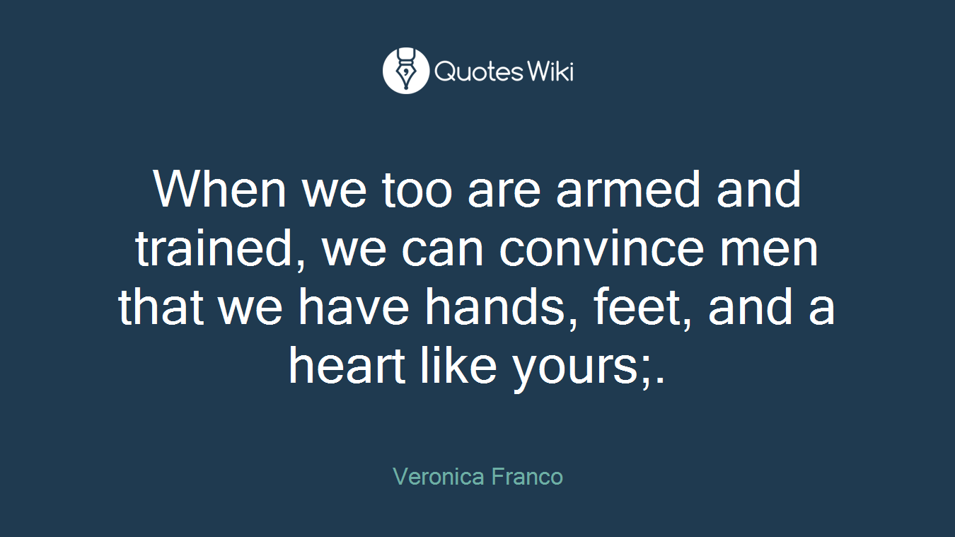When we too are armed and trained, we can convince men that we have hands, feet, and a heart like yours;.
