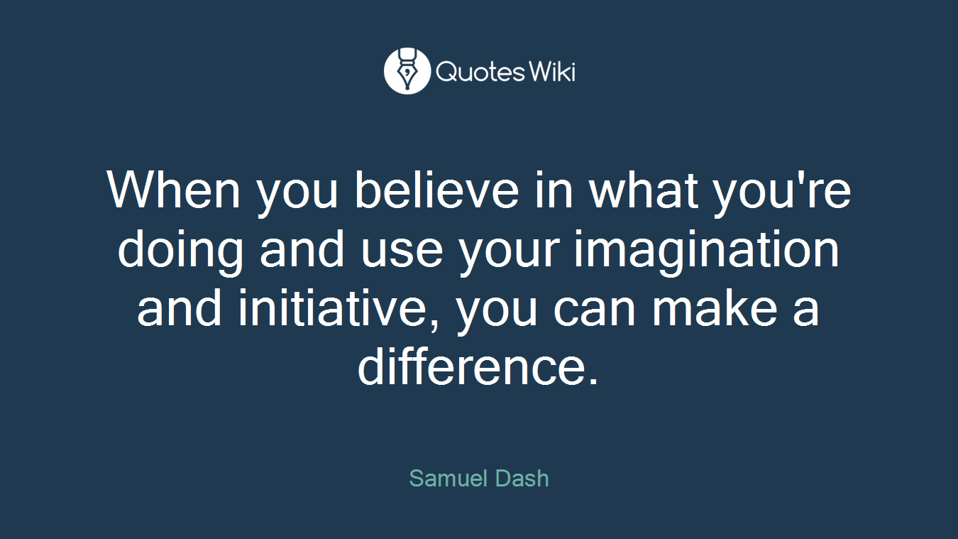 When you believe in what you're doing and use your imagination and initiative, you can make a difference.