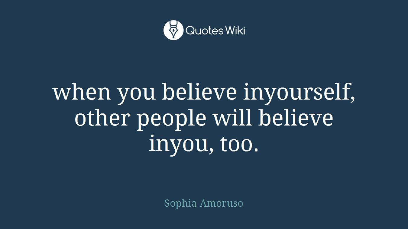 when you believe inyourself, other people will believe inyou, too.