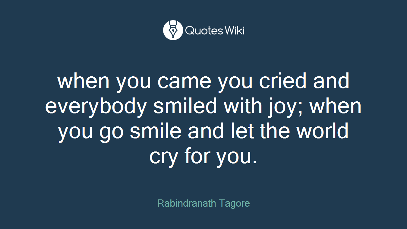 when you came you cried and everybody smiled with joy; when you go smile and let the world cry for you.