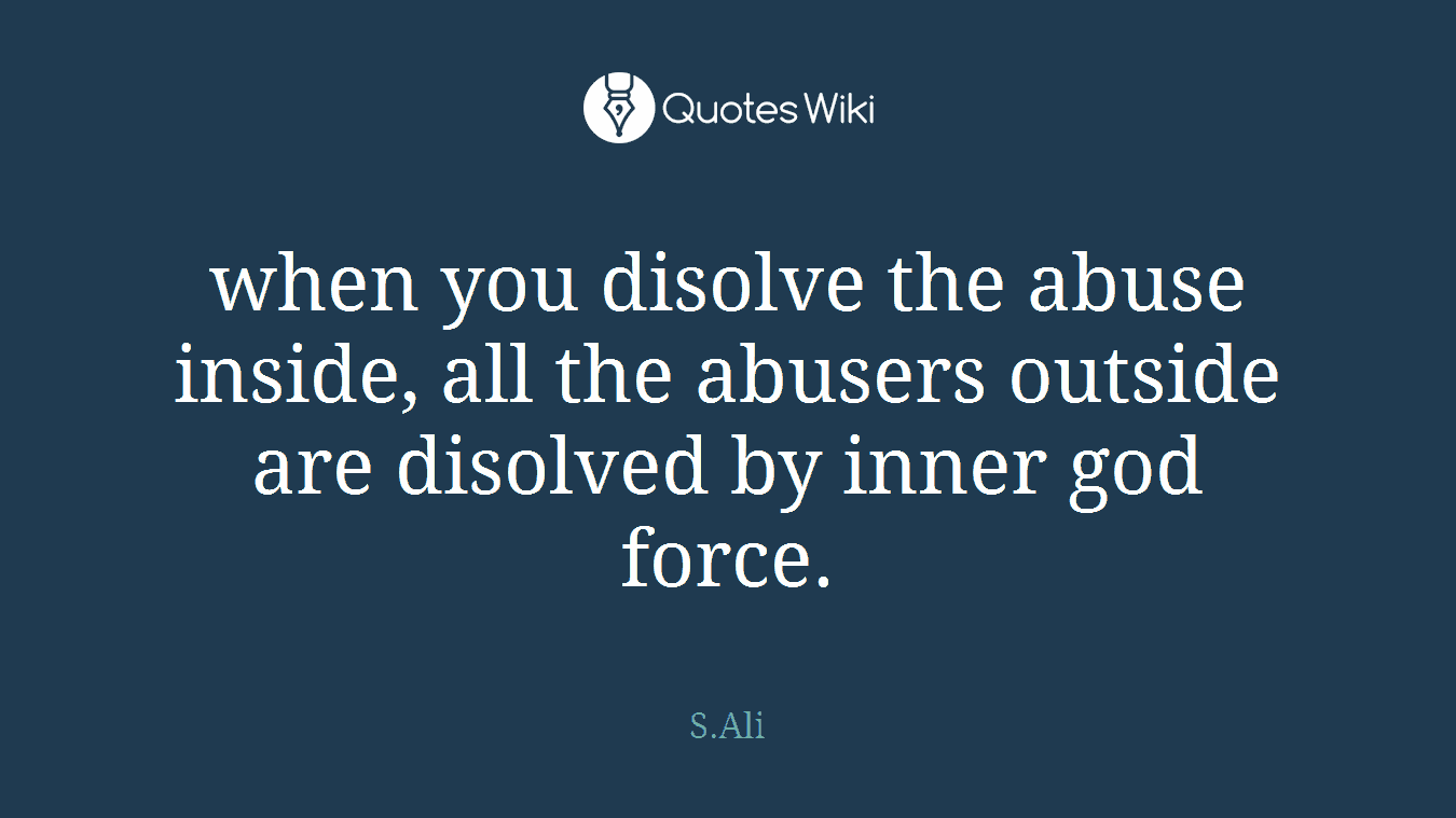 when you disolve the abuse inside, all the abusers outside are disolved by inner god force.