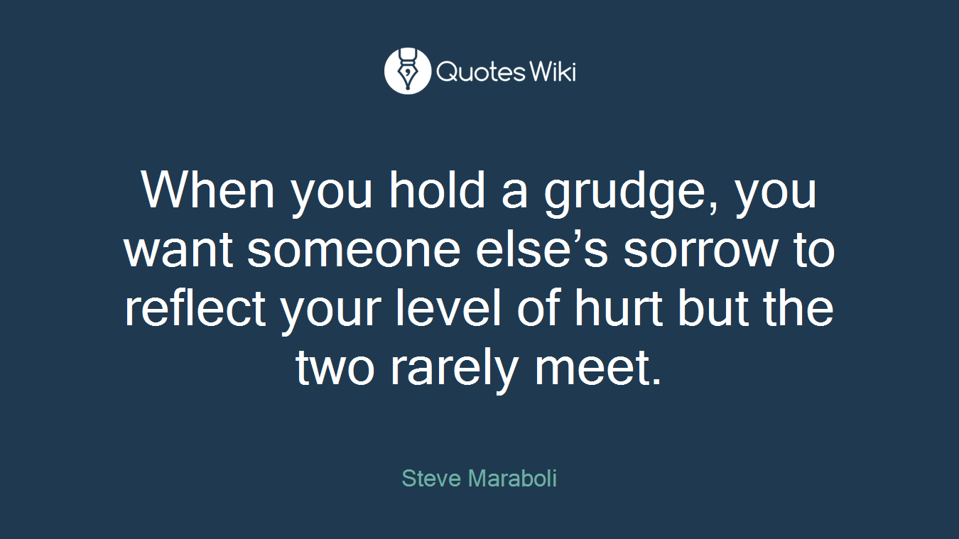 When you hold a grudge, you want someone else’s sorrow to reflect your level of hurt but the two rarely meet.