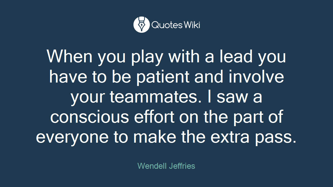 When you play with a lead you have to be patient and involve your teammates. I saw a conscious effort on the part of everyone to make the extra pass.