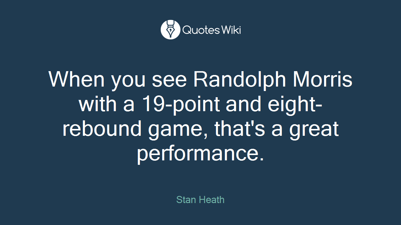 When you see Randolph Morris with a 19-point and eight-rebound game, that's a great performance.