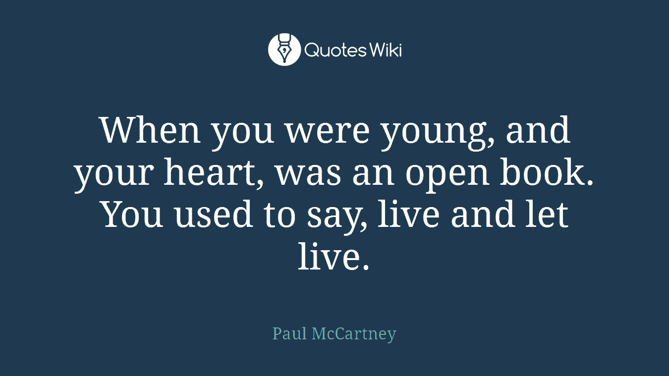 When you were young, and your heart, was an open book. You used to say, live and let live.