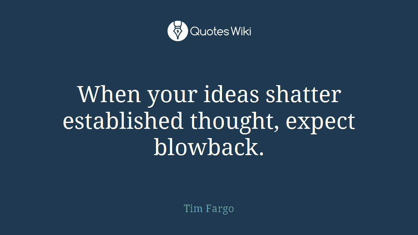When your ideas shatter established thought, expect blowback.