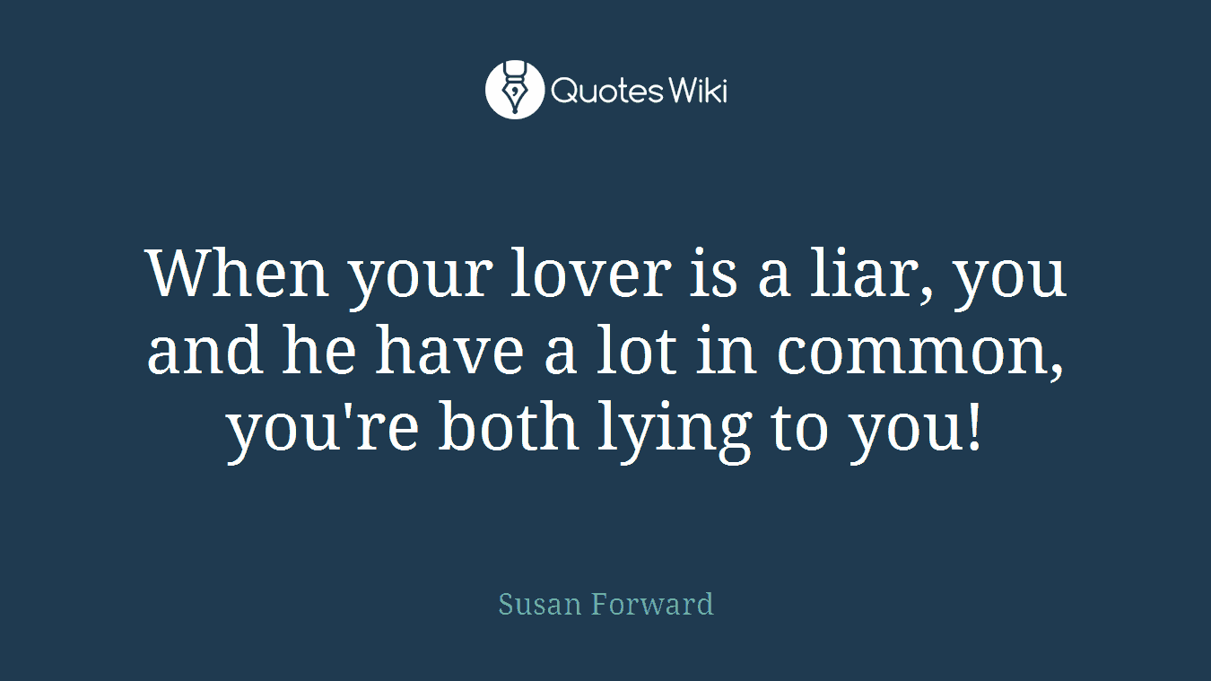 When your lover is a liar, you and he have a lot in common, you're both lying to you!