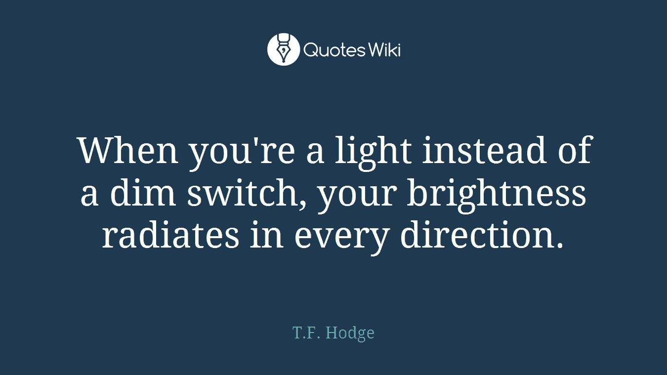 When you're a light instead of a dim switch, your brightness radiates in every direction.