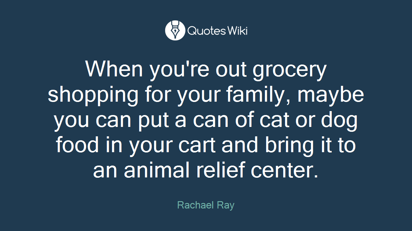 When you're out grocery shopping for your family, maybe you can put a can of cat or dog food in your cart and bring it to an animal relief center.