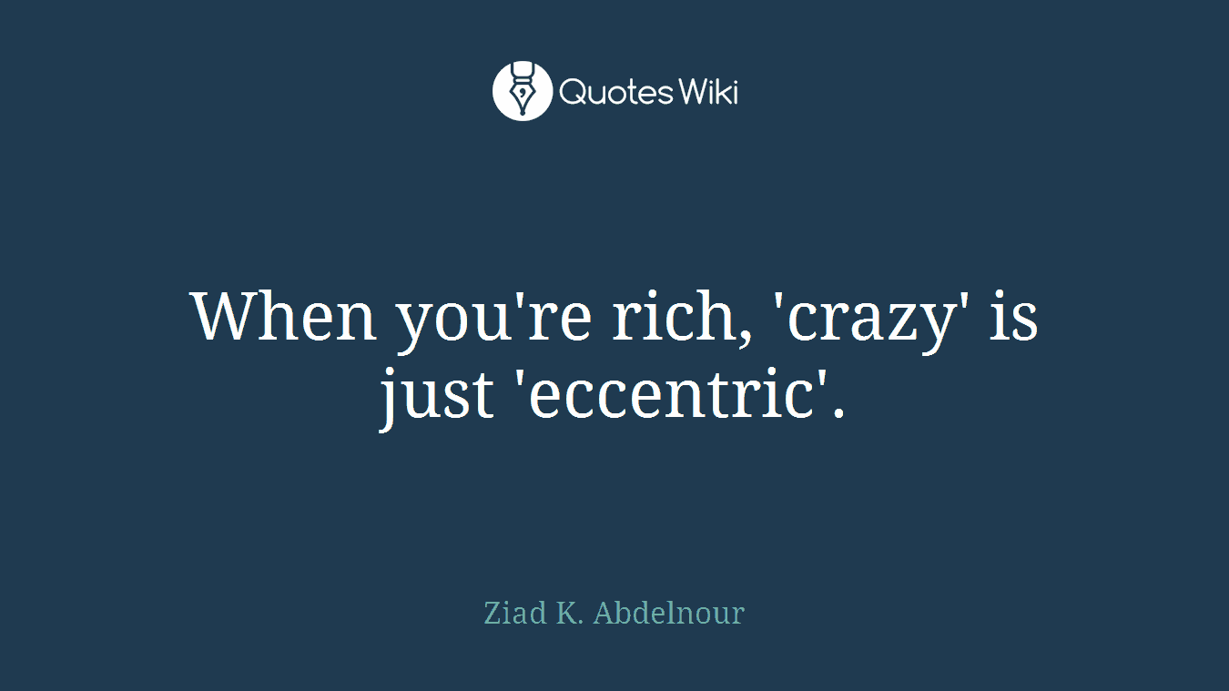 When you're rich, 'crazy' is just 'eccentric'.