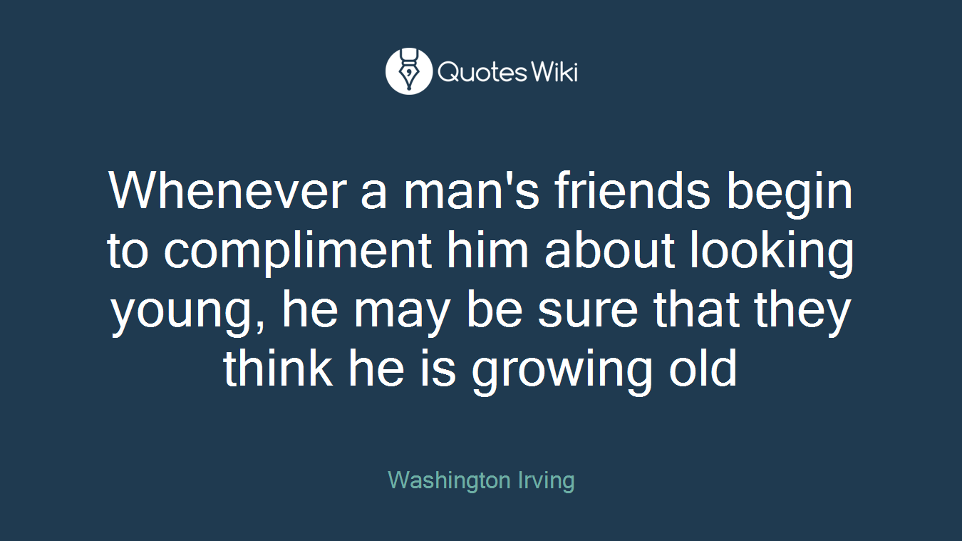 Whenever a man's friends begin to compliment him about looking young, he may be sure that they think he is growing old