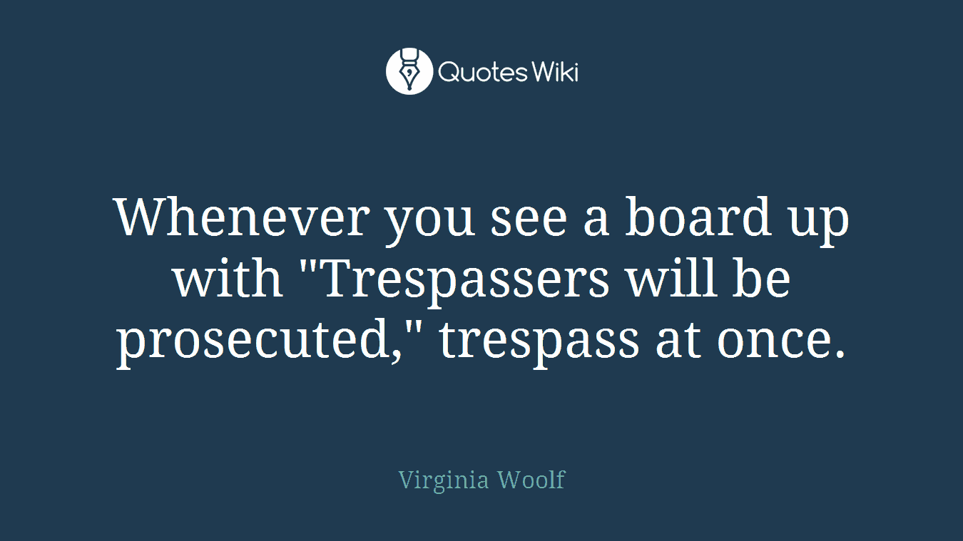 Whenever you see a board up with "Trespassers will be prosecuted," trespass at once.