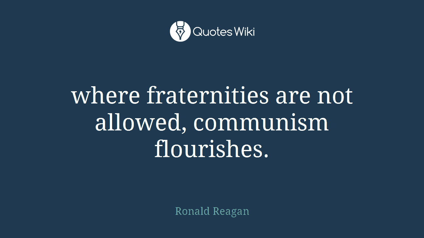 where fraternities are not allowed, communism flourishes.