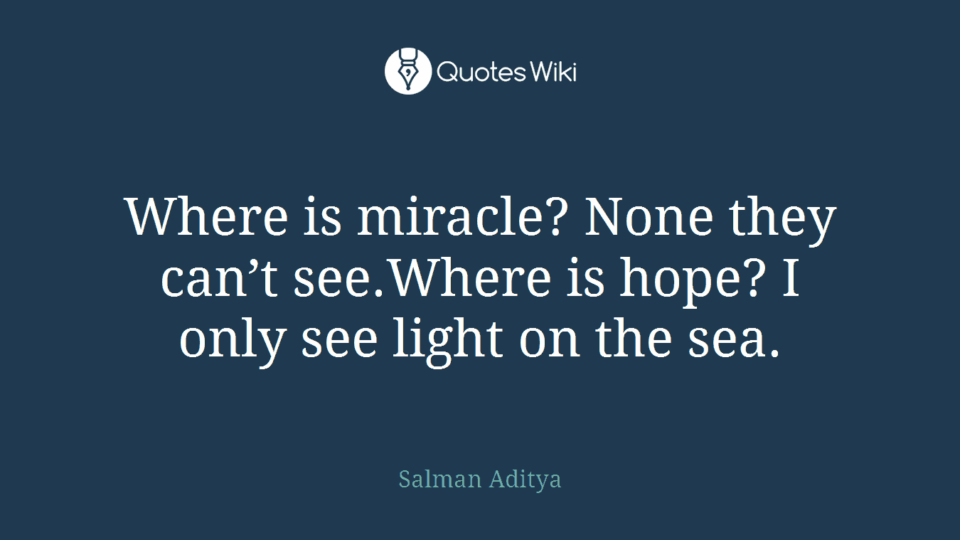 Where is miracle? None they can’t see.Where is hope? I only see light on the sea.