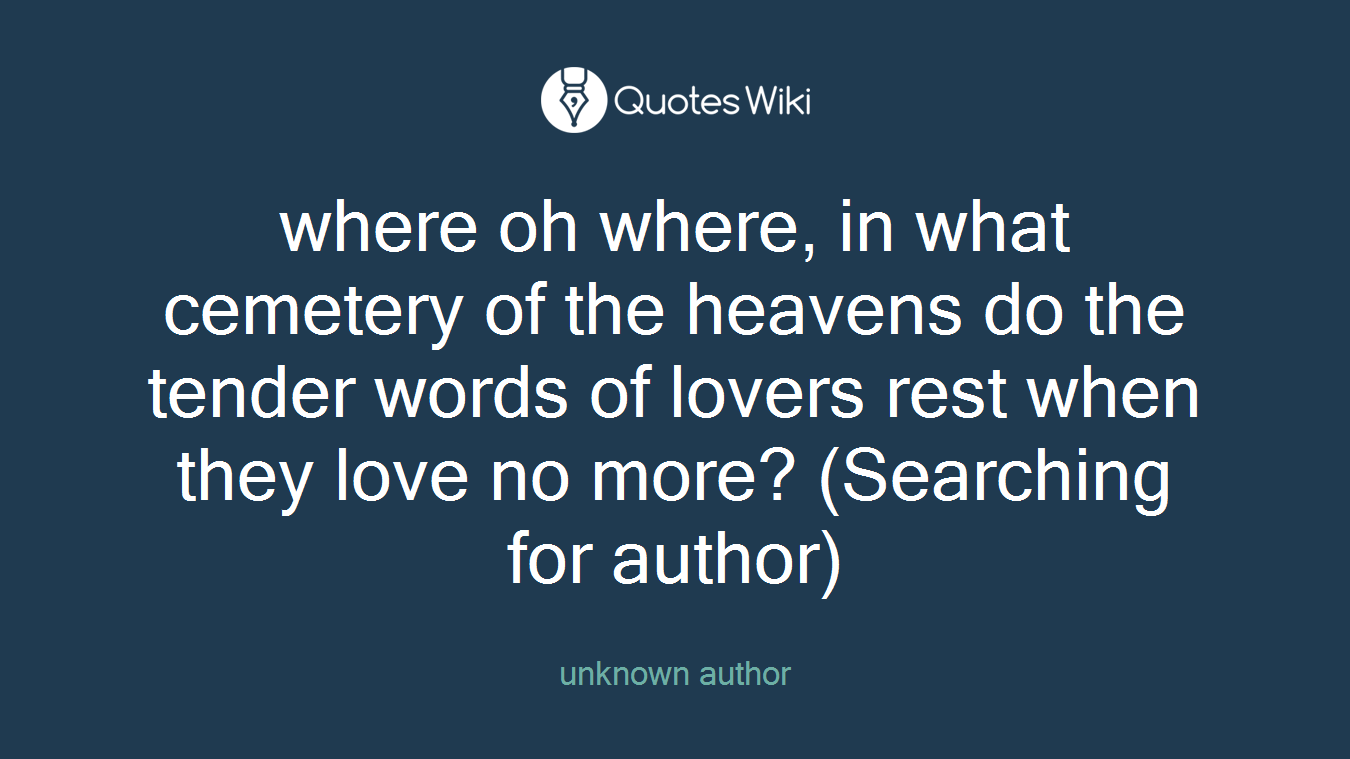 where oh where, in what cemetery of the heavens do the tender words of lovers rest when they love no more? (Searching for author)