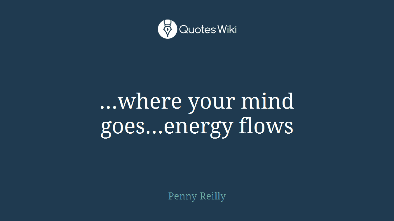 ...where your mind goes...energy flows