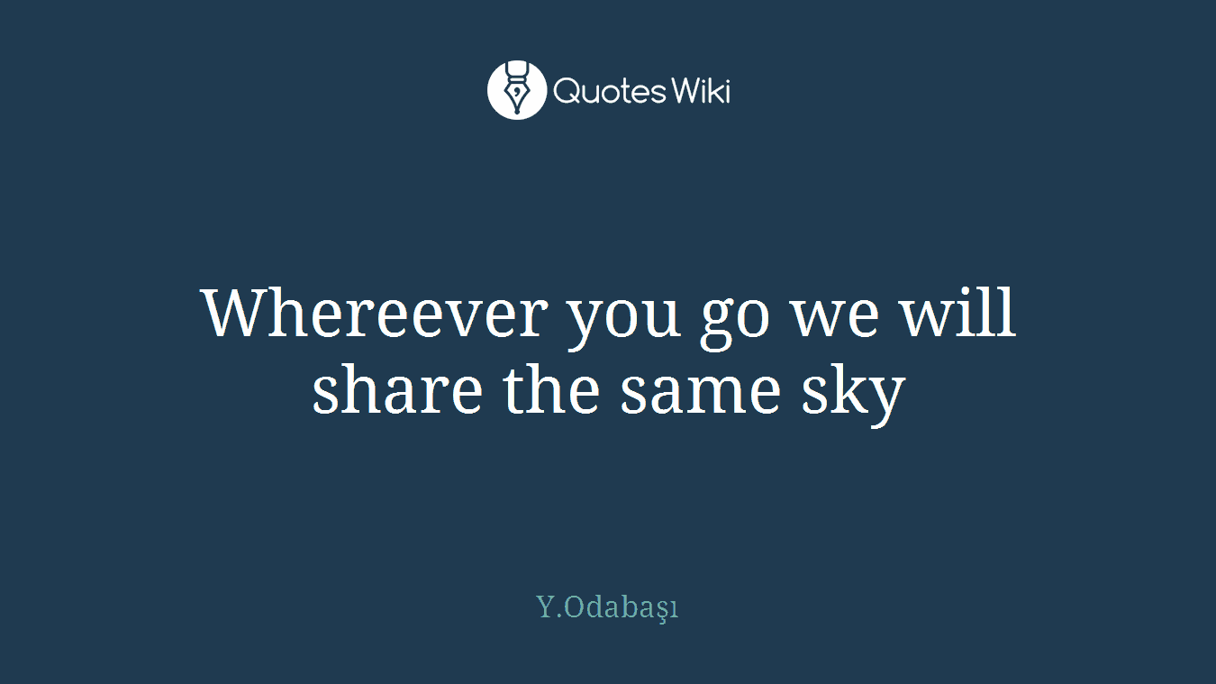 Whereever you go we will share the same sky