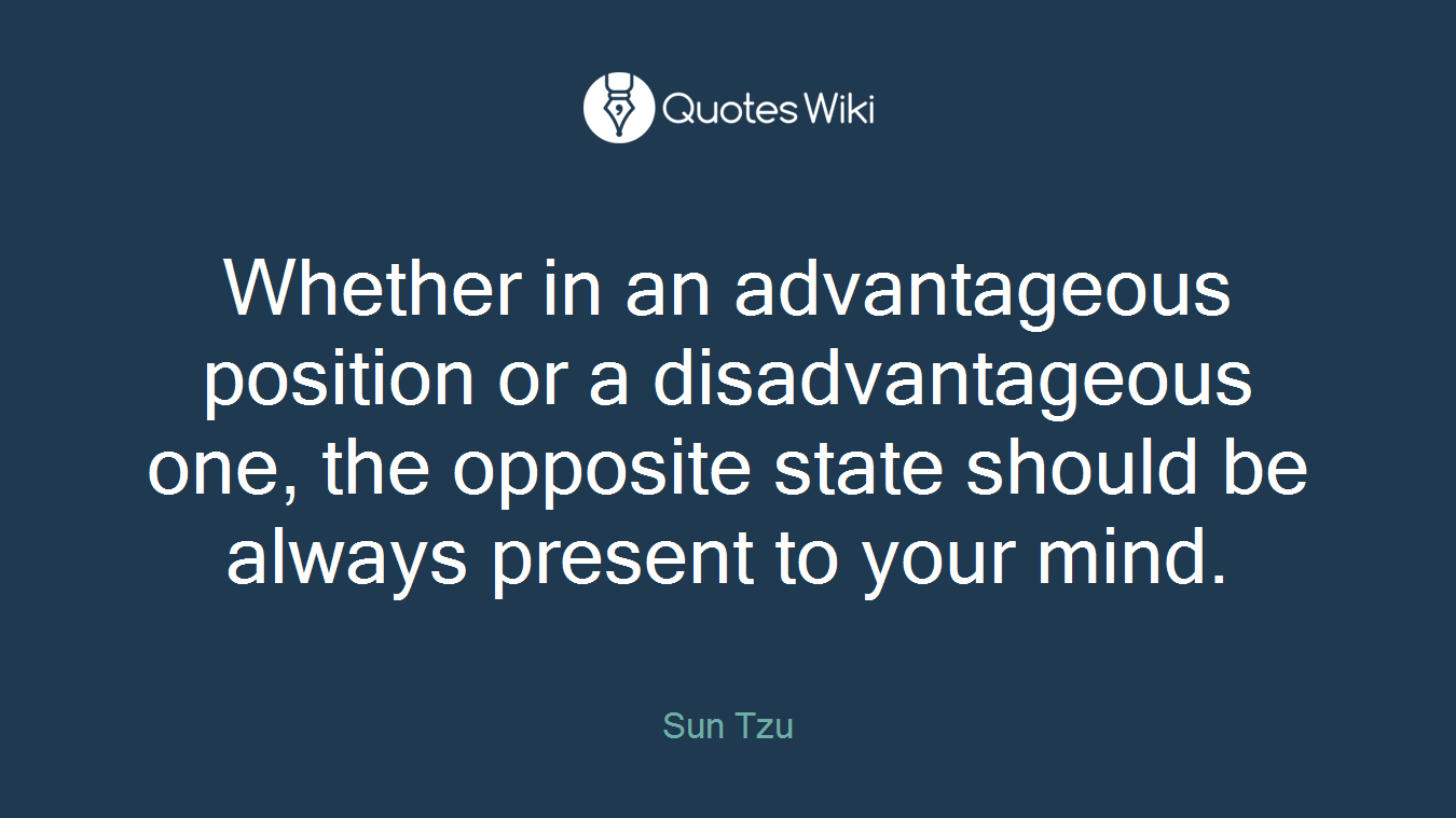 Whether in an advantageous position or a disadvantageous one, the opposite state should be always present to your mind.