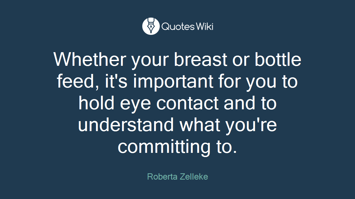 Whether your breast or bottle feed, it's important for you to hold eye contact and to understand what you're committing to.
