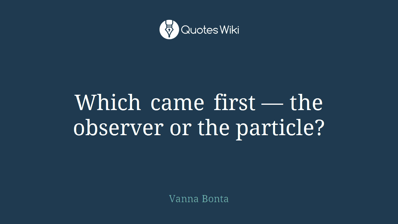 Which came first — the observer or the particle?