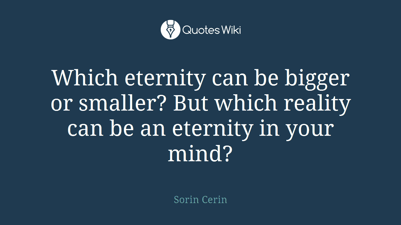 Which eternity can be bigger or smaller? But which reality can be an eternity in your mind?