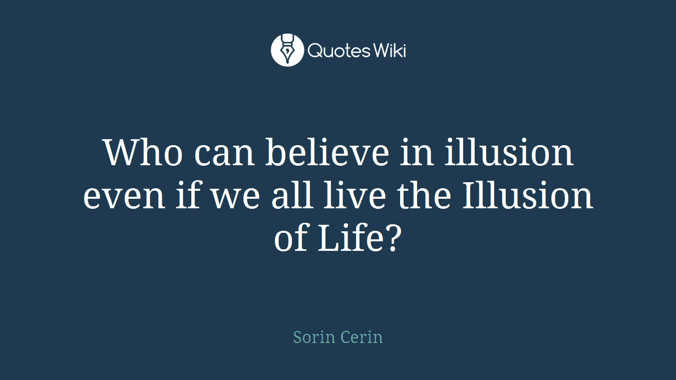 Who can believe in illusion even if we all live the Illusion of Life?