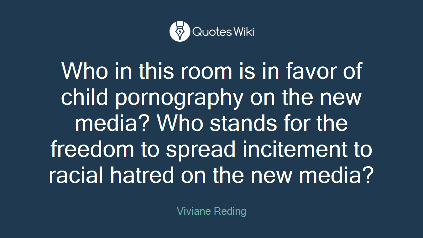 Who in this room is in favor of child pornography on the new media? Who stands for the freedom to spread incitement to racial hatred on the new media?
