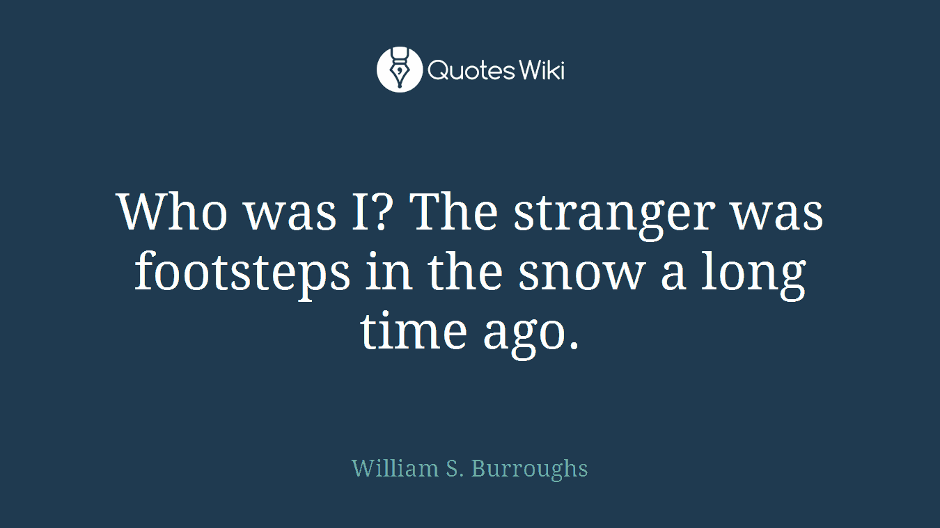 Who was I? The stranger was footsteps in the snow a long time ago.