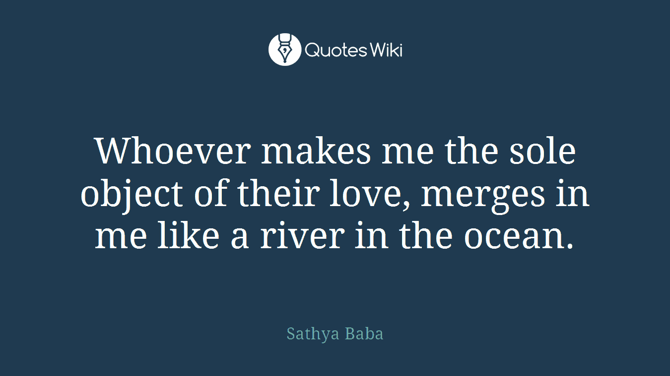 Whoever makes me the sole object of their love, merges in me like a river in the ocean.