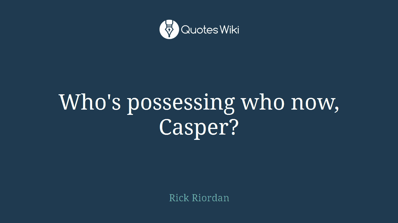 Who's possessing who now, Casper?