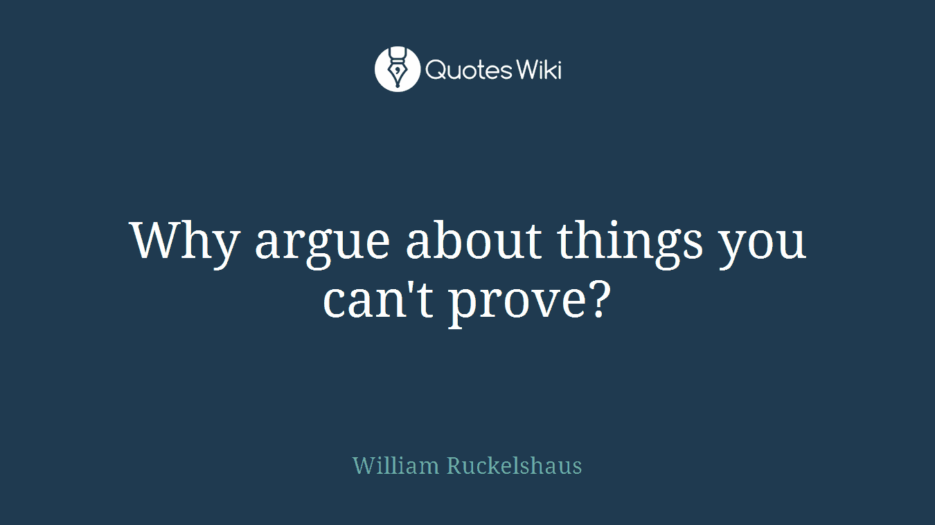 Why argue about things you can't prove?