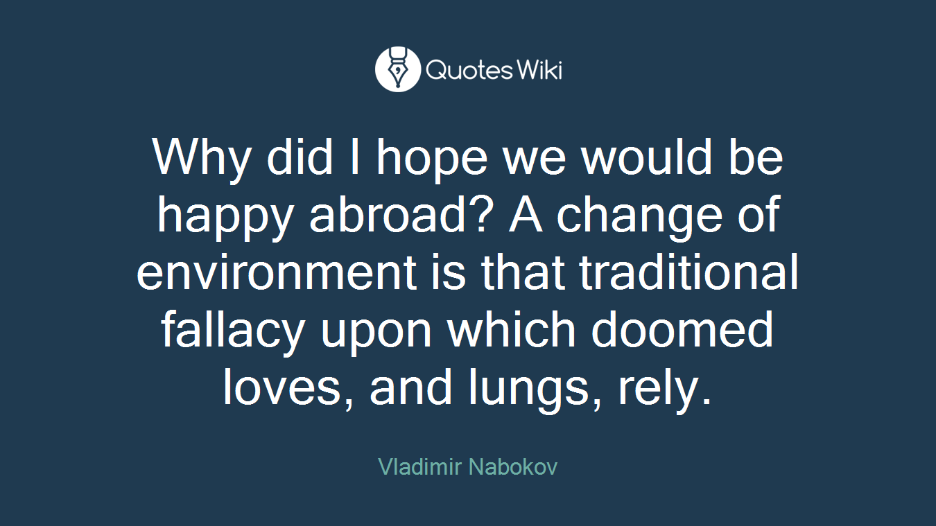 Why did I hope we would be happy abroad? A change of environment is that traditional fallacy upon which doomed loves, and lungs, rely.