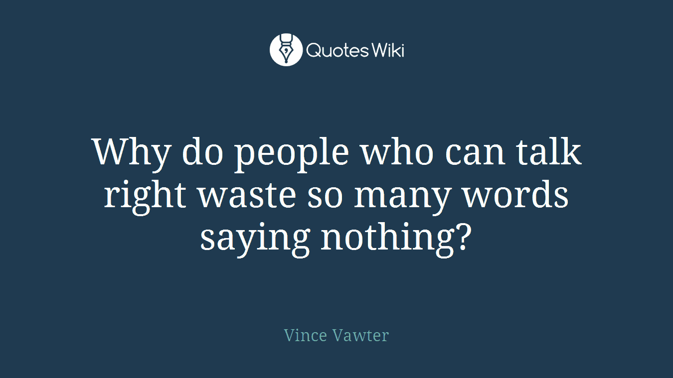 Why do people who can talk right waste so many words saying nothing?