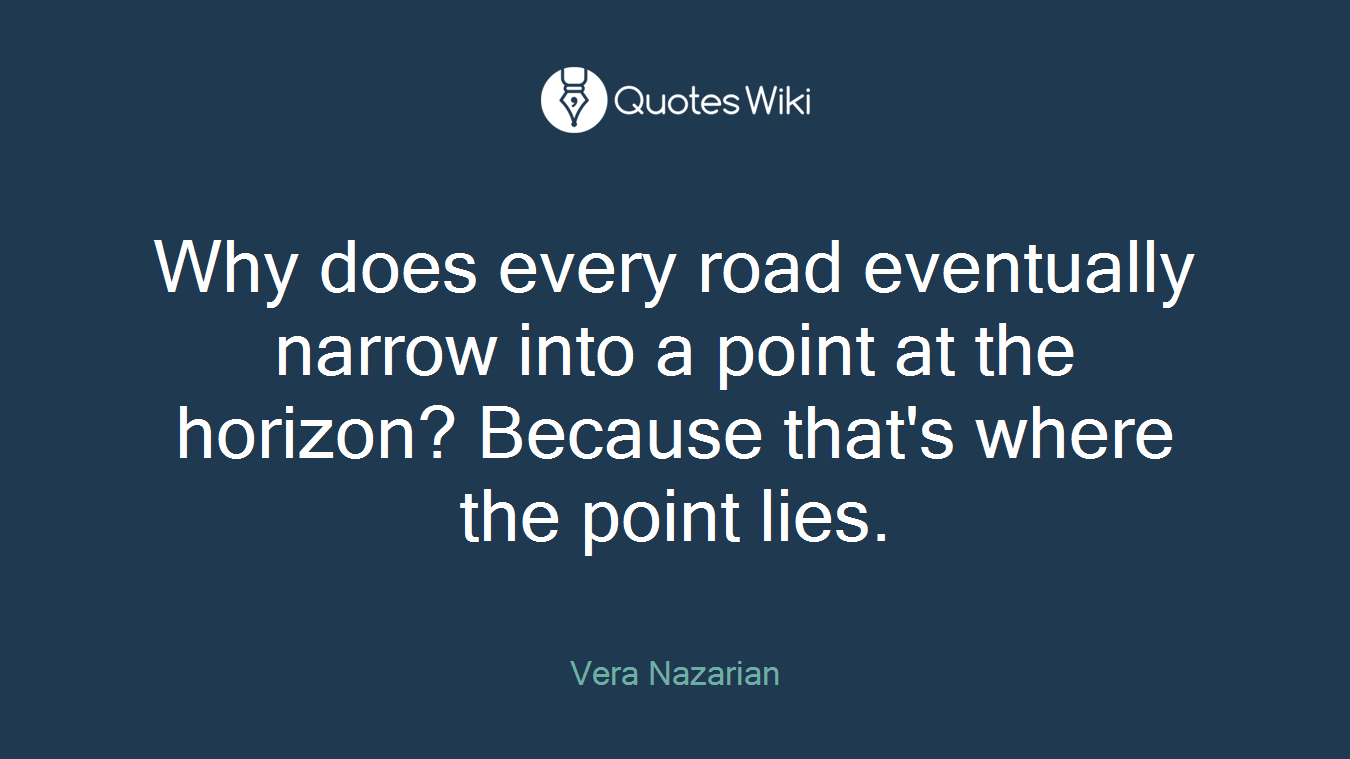 Why does every road eventually narrow into a point at the horizon? Because that's where the point lies.