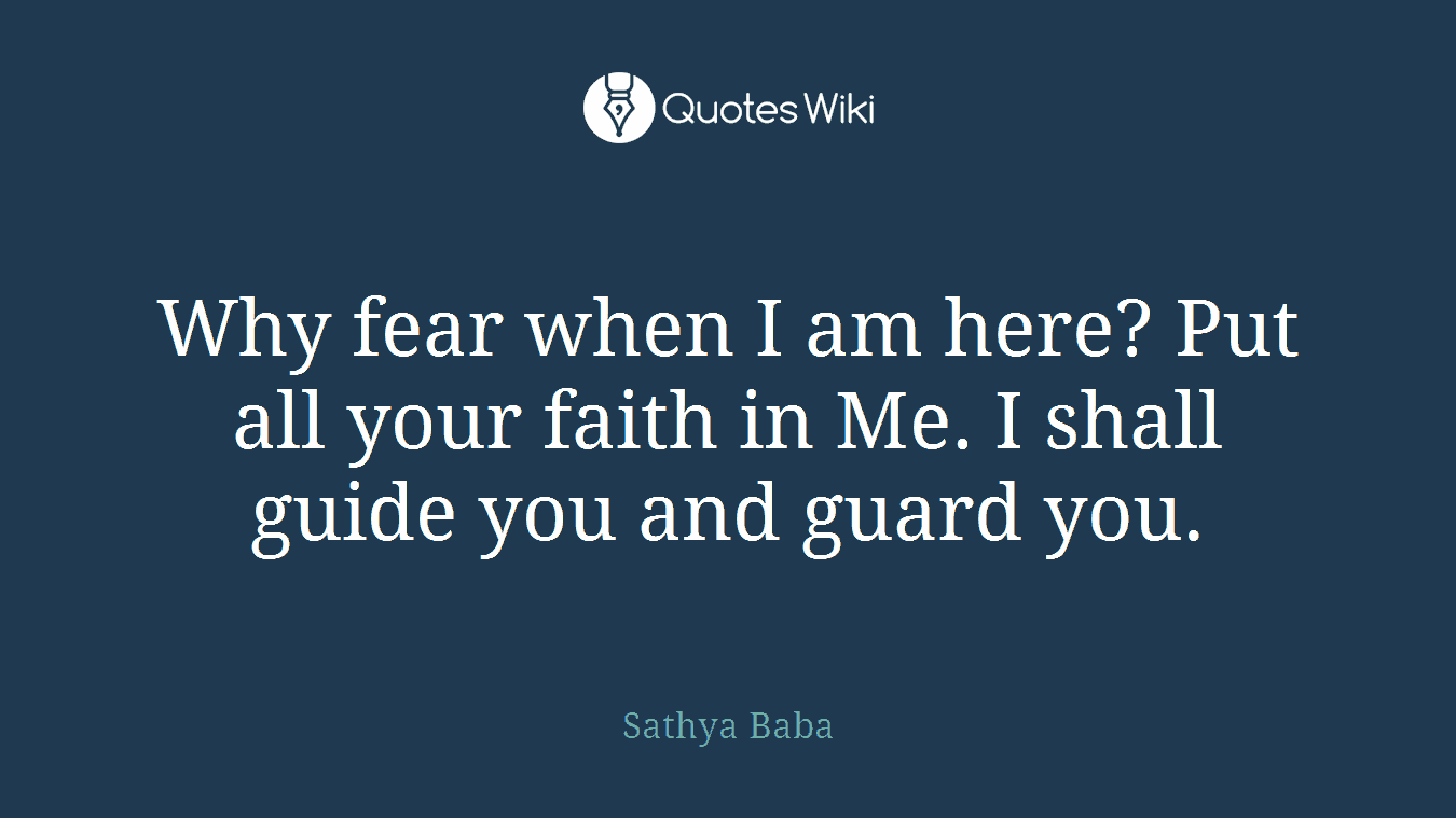Why fear when I am here? Put all your faith in Me. I shall guide you and guard you.