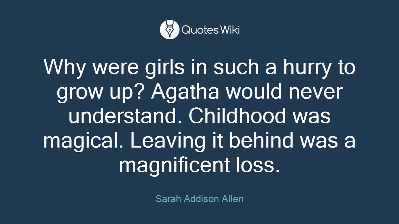 Why were girls in such a hurry to grow up? Agatha would never understand. Childhood was magical. Leaving it behind was a magnificent loss.