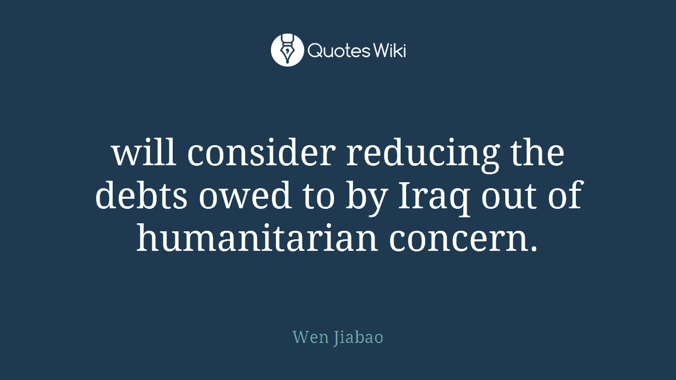 will consider reducing the debts owed to by Iraq out of humanitarian concern.