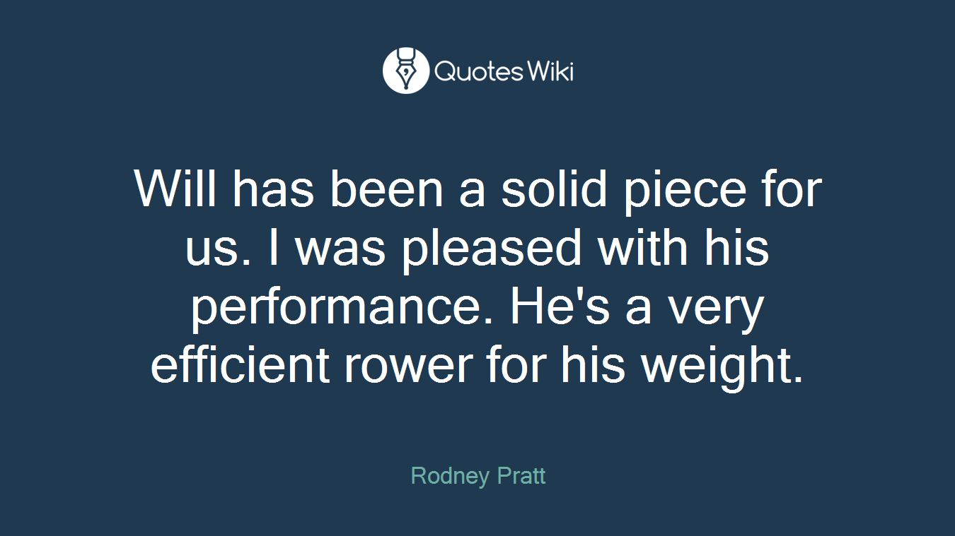 Will has been a solid piece for us. I was pleased with his performance. He's a very efficient rower for his weight.