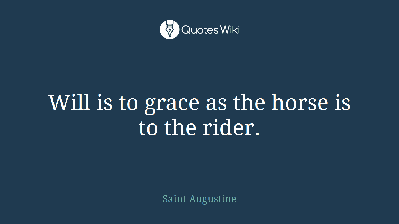 Will is to grace as the horse is to the rider.