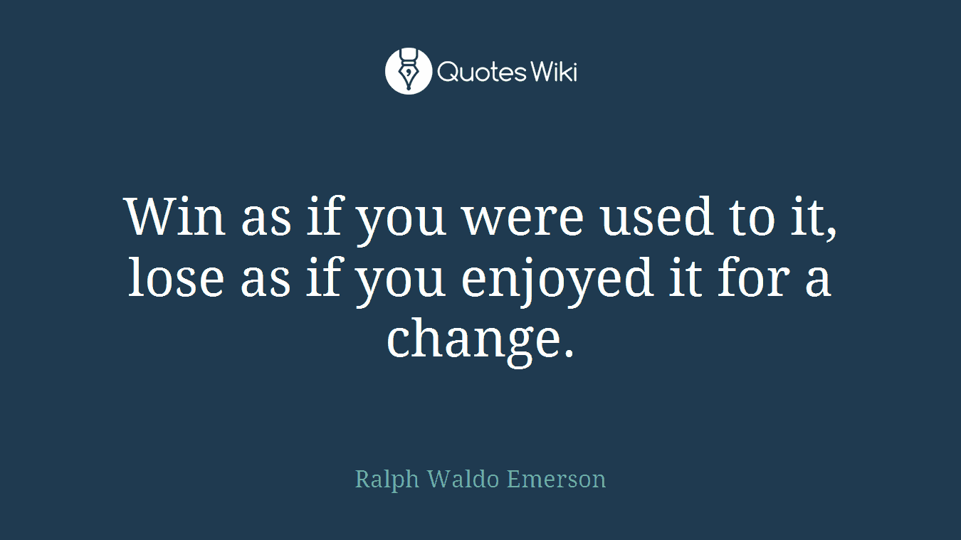 Win as if you were used to it, lose as if you enjoyed it for a change.