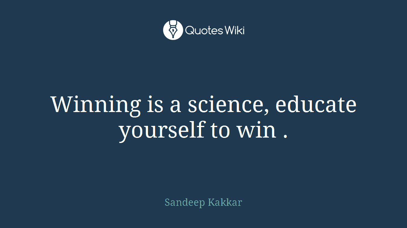 Winning is a science, educate yourself to win .