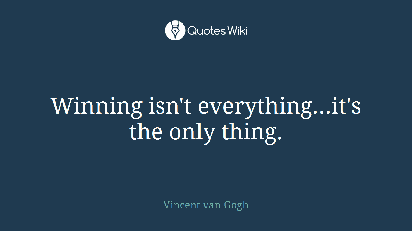 Winning isn't everything...it's the only thing.