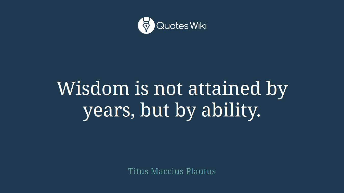 Wisdom is not attained by years, but by ability.
