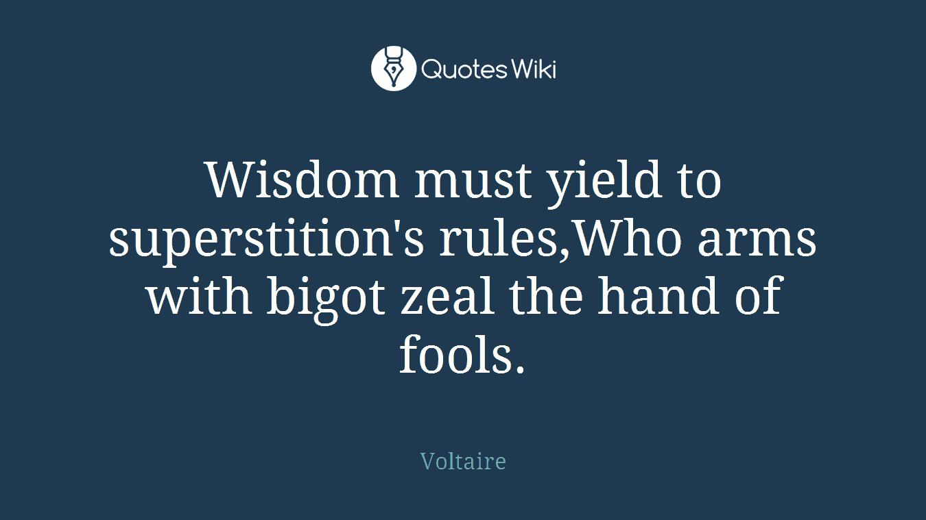 Wisdom must yield to superstition's rules,Who arms with bigot zeal the hand of fools.