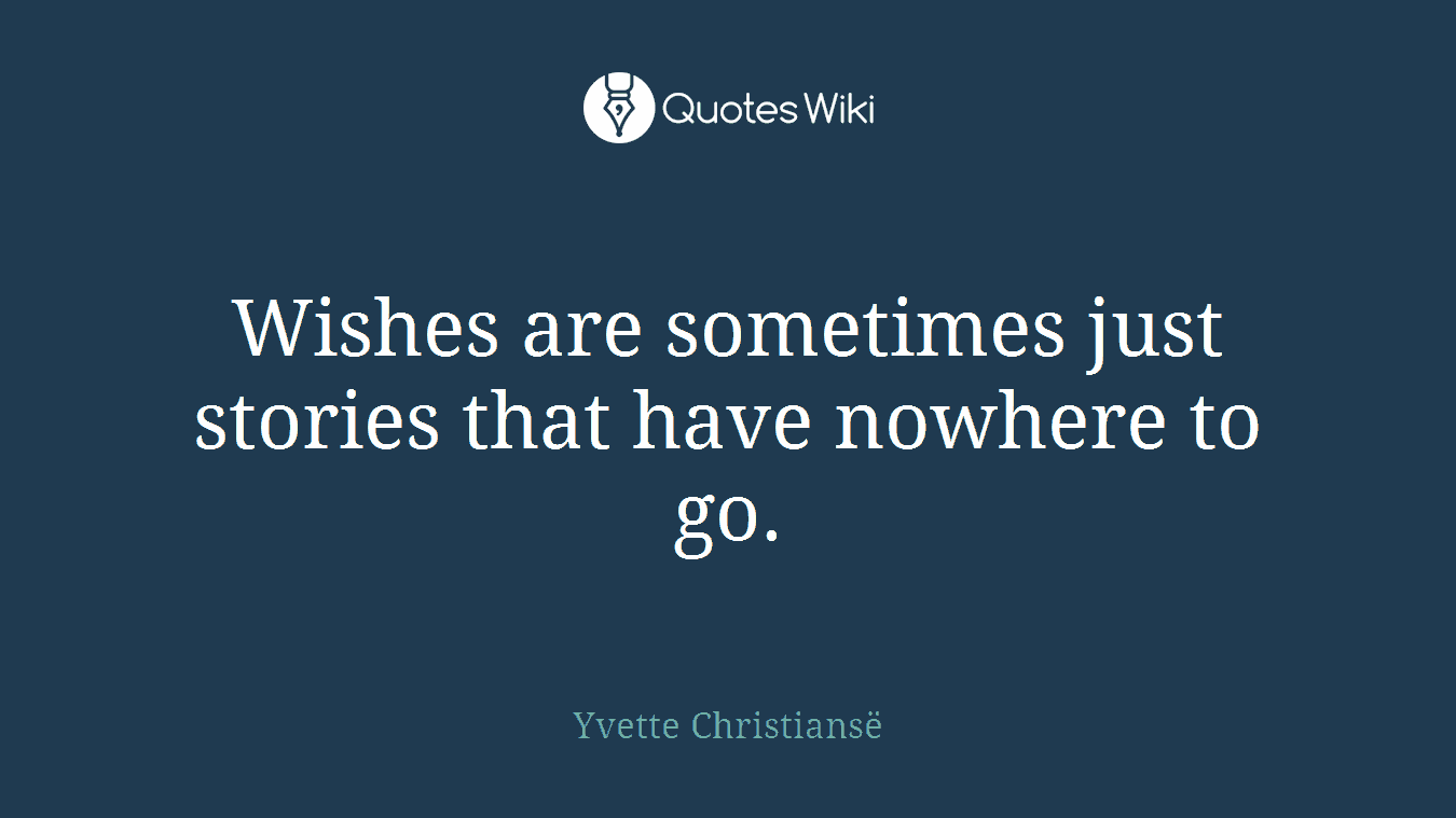 Wishes are sometimes just stories that have nowhere to go.