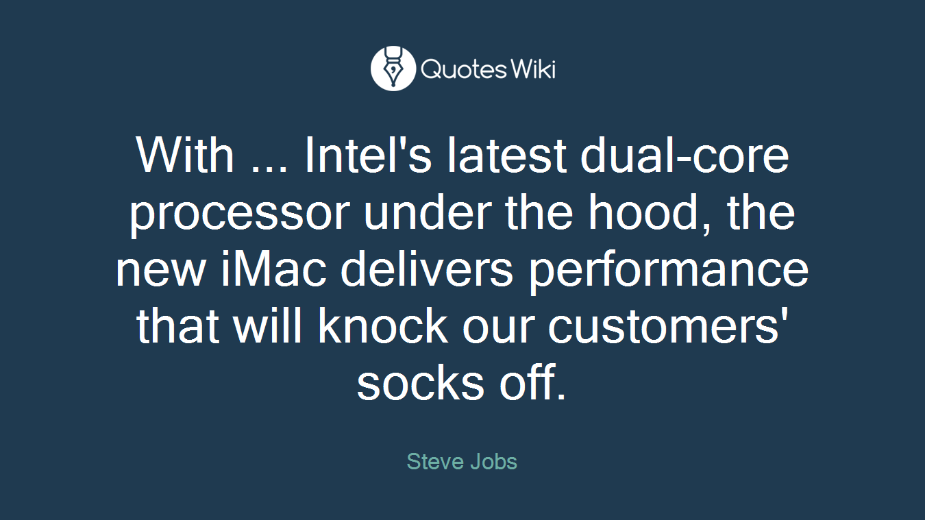 With ... Intel's latest dual-core processor under the hood, the new iMac delivers performance that will knock our customers' socks off.